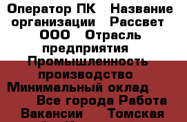 Оператор ПК › Название организации ­ Рассвет, ООО › Отрасль предприятия ­ Промышленность, производство › Минимальный оклад ­ 15 000 - Все города Работа » Вакансии   . Томская обл.,Кедровый г.